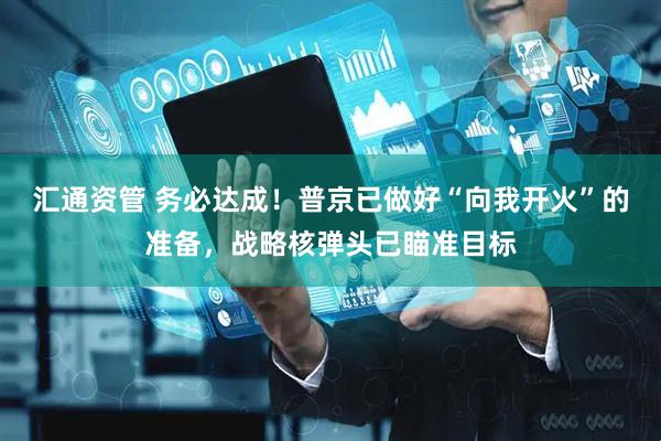 汇通资管 务必达成！普京已做好“向我开火”的准备，战略核弹头已瞄准目标