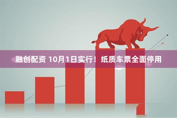 融创配资 10月1日实行！纸质车票全面停用