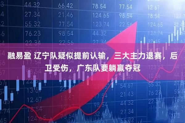 融易盈 辽宁队疑似提前认输，三大主力退赛，后卫受伤，广东队要躺赢夺冠